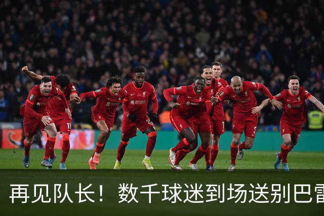 再见队长！数千球迷到场送别巴雷西，众名宿抬棺，马尔蒂尼落泪