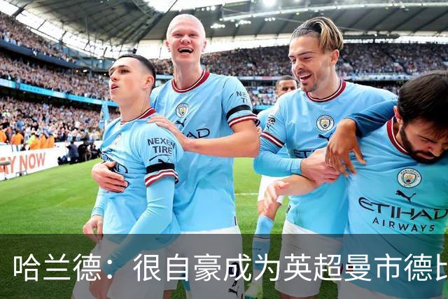 哈兰德：很自豪成为英超曼市德比射手王；我才26岁还可以提升