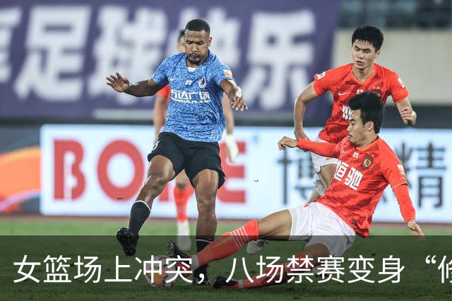 女篮场上冲突，八场禁赛变身“修炼大法”！