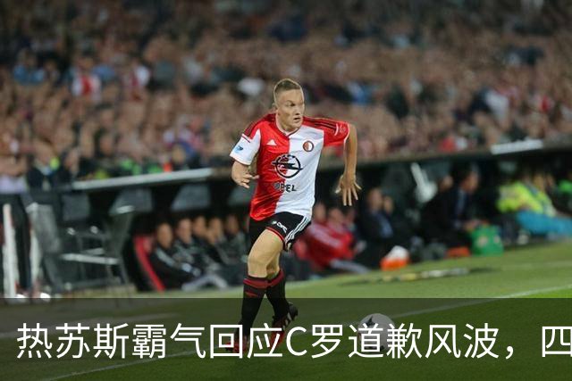 热苏斯霸气回应C罗道歉风波，四问让人哭笑不得！