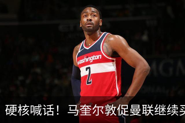 硬核喊话！马奎尔敦促曼联继续买人：阵容越强，争冠希望越大