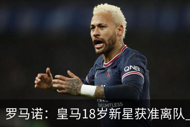 罗马诺：皇马18岁新星获准离队 热刺是潜在下家之一