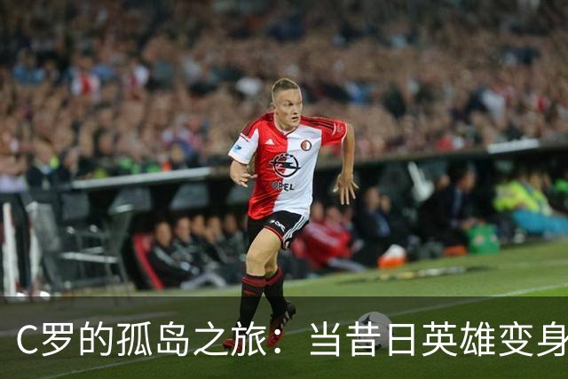 C罗的孤岛之旅：当昔日英雄变身“社交媒体流浪汉